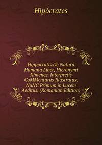 Hippocratis De Natura Humana Liber, Hieronymi Ximenez. Interpretis CoMMentariis Illustratus, NuNC Primum in Lucem Aeditus. (Romanian Edition)