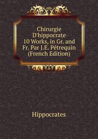 Chirurgie D'hippocrate 10 Works, in Gr. and Fr. Par J.E. P?trequin (French Edition)