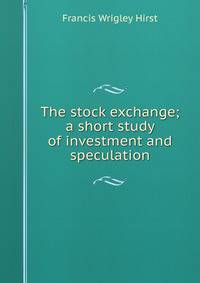 The stock exchange; a short study of investment and speculation