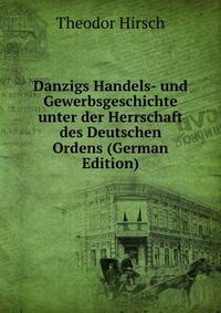 Danzigs Handels- und Gewerbsgeschichte unter der Herrschaft des Deutschen Ordens (German Edition)
