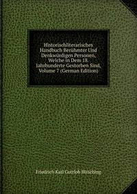 Historischliterarisches Handbuch Beruhmter Und Denkwurdigen Personen, Welche in Dem 18. Jahrhunderte Gestorben Sind, Volume 7 (German Edition)