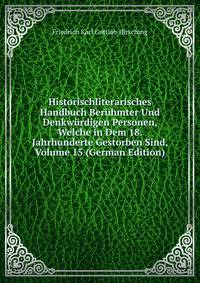Historischliterarisches Handbuch Beruhmter Und Denkwurdigen Personen, Welche in Dem 18. Jahrhunderte Gestorben Sind, Volume 15 (German Edition)