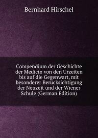 Compendium der Geschichte der Medicin von den Urzeiten bis auf die Gegenwart, mit besonderer Berucksichtigung der Neuzeit und der Wiener Schule (German Edition)