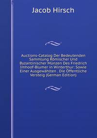 Auctions-Catalog Der Bedeutenden Sammlung Romischer Und Byzantinischer Munzen Des Friedrich Imhoof-Blumer in Winterthur: Sowie Einer Ausgewahlten . Die Offentliche Versteig (German Edition)