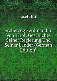 Erzherzog Ferdinand Ii. Von Tirol: Geschichte Seiner Regierung Und Seiner Lander (German Edition)