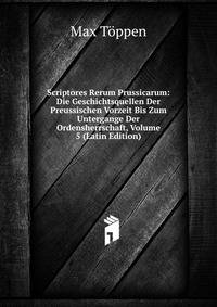 Scriptores Rerum Prussicarum: Die Geschichtsquellen Der Preussischen Vorzeit Bis Zum Untergange Der Ordensherrschaft, Volume 5 (Latin Edition)