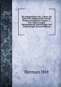 Die Indogermanen: Bd., 2.Buch. Die Kultur Der Indogermanen Und Der Ubrigen Europaischen Stimme. Ii.-Iii.T. 3.Buch (Largely Bibliographical) Anmerkungen Und Erlauterungen (German Edition)