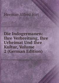 Die Indogermanen: Ihre Verbreitung, Ihre Urheimat Und Ihre Kultur, Volume 2 (German Edition)