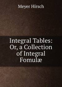 Integral Tables: Or, a Collection of Integral Fomul?