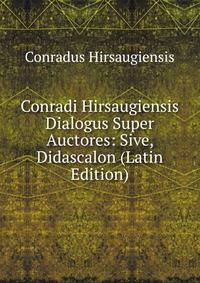 Conradi Hirsaugiensis Dialogus Super Auctores: Sive, Didascalon (Latin Edition)