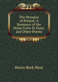 The Penance of Roland: A Romance of the Peine Forte Et Dure; and Other Poems