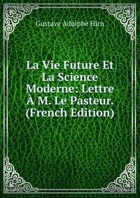 La Vie Future Et La Science Moderne: Lettre A M. Le Pasteur. (French Edition)