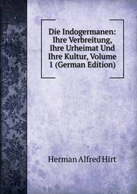 Die Indogermanen: Ihre Verbreitung, Ihre Urheimat Und Ihre Kultur, Volume 1 (German Edition)