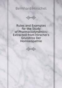 Rules and Examples for the Study of Pharmacodynamics: Extracted from Hirschel's Grundriss Der Homoeopathie