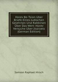 Horev Be-Tsion Uber Briefe Eines Judischen Gelehrten Und Rabbinen Uber Das Wert: Horev Versuche Uber Jissroels (German Edition)
