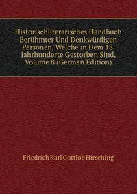 Historischliterarisches Handbuch Beruhmter Und Denkwurdigen Personen, Welche in Dem 18. Jahrhunderte Gestorben Sind, Volume 8 (German Edition)