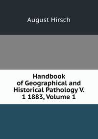Handbook of Geographical and Historical Pathology V. 1 1883, Volume 1