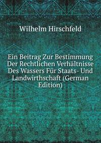 Ein Beitrag Zur Bestimmung Der Rechtlichen Verhaltnisse Des Wassers Fur Staats- Und Landwirthschaft (German Edition)