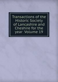 Transactions of the Historic Society of Lancashire and Cheshire for the year Volume 19