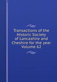 Transactions of the Historic Society of Lancashire and Cheshire for the year Volume 62