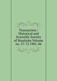 Transaction / Historical and Scientific Society of Manitoba Volume no. 57-72 1901-06
