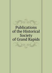 Publications of the Historical Society of Grand Rapids