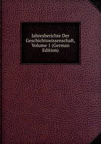 Jahresberichte Der Geschichtswissenschaft, Volume 1 (German Edition)