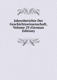 Jahresberichte Der Geschichtswissenschaft, Volume 29 (German Edition)