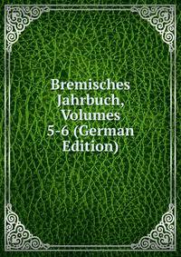 Bremisches Jahrbuch, Volumes 5-6 (German Edition)