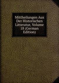 Mittheilungen Aus Der Historischen Litteratur, Volume 18 (German Edition)