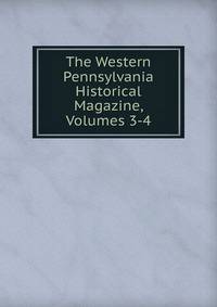 The Western Pennsylvania Historical Magazine, Volumes 3-4