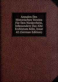 Annalen Des Historischen Vereins Fur Den Niederrhein, Inbesondere Das Alte Erzbistum Koln, Issue 42 (German Edition)
