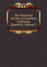 The Historical Society of Southern California Quarterly, Volume 5