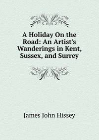 A Holiday On the Road: An Artist's Wanderings in Kent, Sussex, and Surrey
