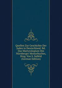 Quellen Zur Geschichte Der Juden in Deutschland: Bd. Das Martyrologium Des Nurnberger Memorbuches, Hrsg. Von S. Salfeld (German Edition)