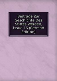 Beitrage Zur Geschichte Des Stiftes Werden, Issue 13 (German Edition)