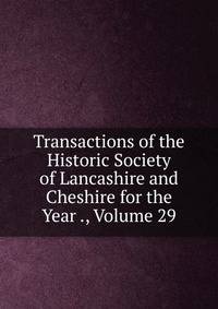 Transactions of the Historic Society of Lancashire and Cheshire for the Year ., Volume 29