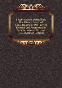 Beschreibende Darstellung Der ?lteren Bau- Und Kunstdenkm?ler Der Provinz Sachsen Und Angrenzender Gebeite, Volume 26, issue 1905 (German Edition)