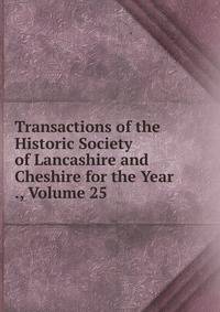 Transactions of the Historic Society of Lancashire and Cheshire for the Year ., Volume 25