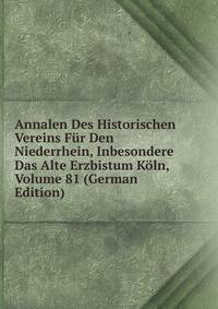 Annalen Des Historischen Vereins Fur Den Niederrhein, Inbesondere Das Alte Erzbistum Koln, Volume 81 (German Edition)