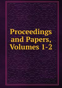 Proceedings and Papers, Volumes 1-2