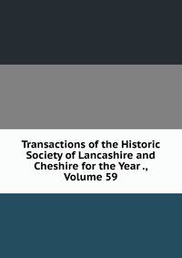 Transactions of the Historic Society of Lancashire and Cheshire for the Year ., Volume 59
