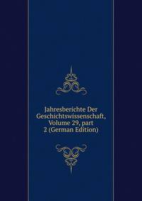 Jahresberichte Der Geschichtswissenschaft, Volume 29, part 2 (German Edition)