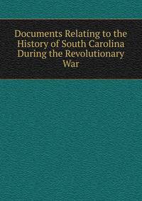 Documents Relating to the History of South Carolina During the Revolutionary War
