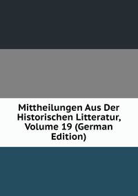 Mittheilungen Aus Der Historischen Litteratur, Volume 19 (German Edition)