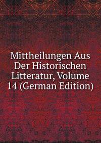 Mittheilungen Aus Der Historischen Litteratur, Volume 14 (German Edition)