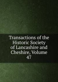 Transactions of the Historic Society of Lancashire and Cheshire, Volume 47