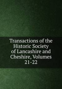 Transactions of the Historic Society of Lancashire and Cheshire, Volumes 21-22