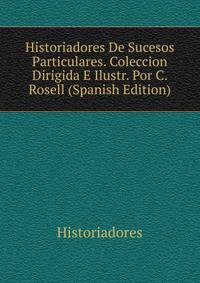 Historiadores De Sucesos Particulares. Coleccion Dirigida E Ilustr. Por C. Rosell (Spanish Edition)