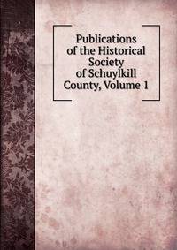 Publications of the Historical Society of Schuylkill County, Volume 1